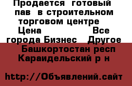 Продается  готовый  пав. в строительном торговом центре. › Цена ­ 7 000 000 - Все города Бизнес » Другое   . Башкортостан респ.,Караидельский р-н